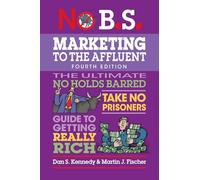 No B.S. Marketing to the Affluent: No Holds Barred, Take No Prisoners, Guide to Getting Really Rich