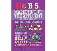No B.S. Marketing to the Affluent: The Ultimate, No Holds Barred, Take No Prisoners Guide to Getting Really Rich