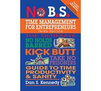 No B.S. Time Management for Entrepreneurs: The Ultimate No-Holds Barred Kick Butt Take No Prisoners Guide to Time Productivity & Sanity