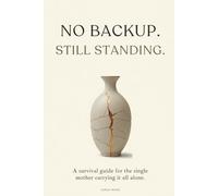 No Backup. Still standing: The survival guide for single mothers doing it all alone