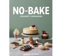 No-Bake Dessert Cookbook: 50 Quick, Delicious No-Oven Sweet Treats for Every Occasion - Easy Chilled Cakes, Bars, Cups, Pies & Party Desserts