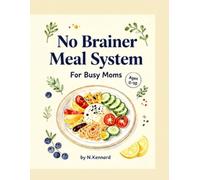 No-Brainer Meal System for Busy Moms: 30+ Simple, Balanced Meal Ideas, Easy Food Swaps, and 10-Minute Stress-Free Recipes for Kids Ages 0-10