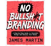 No Bullsh*t Branding: A Step-by-Step Guide to Discover, Design, and Deliver Your Brand