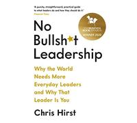 No Bullsh*t Leadership: Why the World Needs More Everyday Leaders and Why That Leader Is You