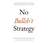 No Bullsh*t Strategy: A Founder’s Guide to Gaining Competitive Advantage with a Strategy That Actually Works