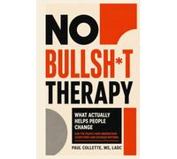 NO BULLSH*T THERAPY: What Actually Helps People Change: A Practical Guide to Overcoming Self-Sabotage and Building Lasting Recovery