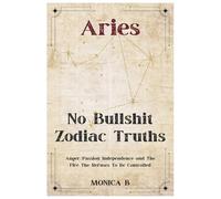 NO BULLSHIT ZODIAC TRUTHS: ARIES: Anger, Passion, Independence & The Fire That Refuses to Be Controlled