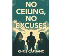 No Ceiling, No Excuses: How To Stop Stalling Your Dream and Start Building Your Life