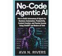 No-Code Agentic AI: How to Build Autonomous AI Agents for Business Automation, Productivity, Content Creation, and Passive Income Using ChatGPT and Modern AI Tools