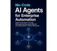 No-Code AI Agents for Enterprise Automation: Design, Secure, Govern, and Scale Multi-Agent Workflows Across CRM, ERP, and Ticketing Systems-Without Writing Code
