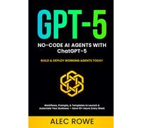 No-Code AI Agents with ChatGPT-5: Build & Deploy Working Agents Today - Workflows, Prompts, & Templates to Launch & Automate Your Business - Save 10+ Hours Every Week (GPT-5)