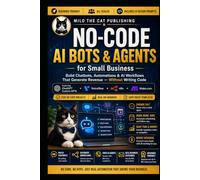 No-Code AI Bots & Agents for Small Business: Build Chatbots, Automations & AI Workflows That Generate Revenue - Without Writing Code