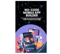 No-Code Mobile App Builder: Create iOS and Android Solutions Quick Prototypes to Launches