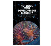 No-Code Web Development Mastery: Design Dynamic Sites Drag-and-Drop Strategies for Stunning Results