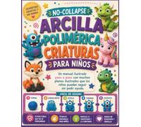 NO-COLLAPSE ARCILLA POLIMÉRICA CRIATURAS PARA NIÑOS: Un manual ilustrado paso a paso con muchos planos ilustrados que los niños pueden seguir sin pedir ayuda