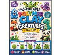 NO-COLLAPSE POLYMER CLAY CREATURES FOR KIDS: An Illustrated, Step-by-Step Handbook with Lots of Picture Blueprints Kids Can Follow Without Asking for Help