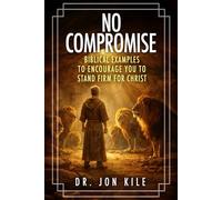 NO COMPROMISE: Biblical Examples to Encourage You to Stand Firm for Christ