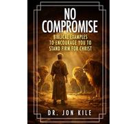 NO COMPROMISE: Biblical Examples to Encourage You to Stand Firm for Christ