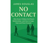 No Contact: Why Grown Children End Parent Relationships-and How to Cope, Heal, and Move Forward