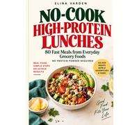No-Cook High-Protein Lunches: 80 Fast Meals from Everyday Grocery Foods