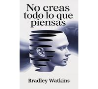 No creas todo lo que piensas: Cómo superar los pensamientos negativos, dejar de pensar demasiado y desarrollar una mentalidad positiva para lograr paz interior y libertad duradera