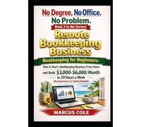No Degree. No Office. No Problem: Remote Bookkeeping Business: Bookkeeping for Beginners: Start a Bookkeeping Business From Home and Build $3,000-$6,000/Month in 20 Hours a Week