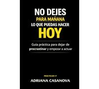 No dejes para mañana lo que puedas hacer hoy: Guía práctica para dejar de procrastinar y empezar a actuar