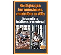 No dejes que tus emociones controlen tu vida Desarrolla tu inteligencia emocional