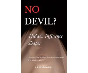 No Devil?: How Hidden Influence Shapes and Drives the Modern World