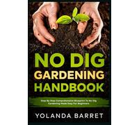 No Dig Gardening Handbook: Step By Step Comprehensive Blueprint To No Dig Gardening Made Easy For Beginners