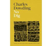 No Dig: Nurture Your Soil to Grow Better Veg with Less Effort by Charles Dowding