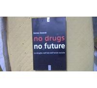 No drugs, no future. Le droghe nell'età dell'ansia sociale