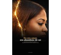 No era Amor, era abandono de mí: Cómo dejar de mendigar amor , romper la dependencia emocional y volver a elegirme sin culpa.