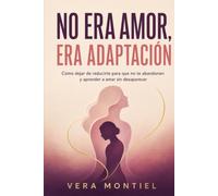 No era amor, era adaptación: Cómo dejar de reducirte para que no te abandonen y aprender a amar sin desaparecer