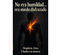 No Era Humildad… Era Miedo Disfrazado: Despierta. Crea. Y Hazlo a tu manera