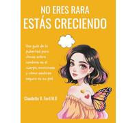NO ERES RARA, ESTÁS CRECIENDO: Una guía de la pubertad para chicas sobre cambios en el cuerpo, emociones y cómo sentirse segura en su piel