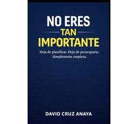 No eres tan importante: Deja de planificar. Deja de preocuparte. Simplemente empieza.