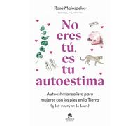 No eres tú, es tu autoestima: Autoestima realista para mujeres con los pies en la Tierra (y las manos en la Luna)