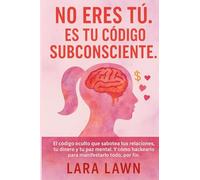 No eres tú. Es tu código subconsciente.: El código oculto que sabotea tu vida amorosa, tu dinero y tu paz mental. Y cómo hackearlo para manifestar, por fin, todo aquello que deseas.