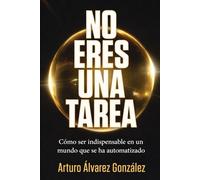 No eres una tarea: Cómo ser indispensable en un mundo que se ha automatizado