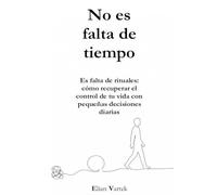 No es falta de tiempo: Es falta de rituales: cómo recuperar el control de tu vida con pequeñas decisiones diarias