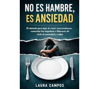 No Es Hambre, Es Ansiedad: El método para dejar de comer emocionalmente, controlar los impulsos y liberarte del ciclo de ansiedad y culpa