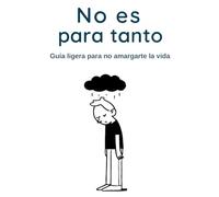No es para tanto - Guía ligera para no amargarte la vida -: Reducir la ansiedad diaria y dejar de sufrir por tonterías - Bienestar emocional sin estrés