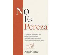 No Es Pereza: El método emocional para dejar de procrastinar, vencer el perfeccionismo y actuar aunque no tengas ganas