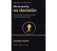 No es suerte, es decisión: Cómo diseñar la vida que mereces con mente, hábitos y acción