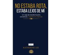 No estaba rota, estaba lejos de mí…: El camino de regreso a mi verdad, a mi esencia y a mi poder interior.