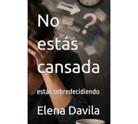 No estás cansada: estás sobredecidiendo