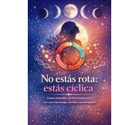 No estás rota: estás cíclica: Cómo entender tus hormonas para vivir con más energía, claridad y autocompasión