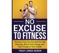 NO EXCUSE TO FITNESS: Discover How You Can Get Fit, Feel Amazing , Boost Your Energy, and Take Charge of Your Health