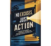 No Excuses, Just Action: Packed with Insight on Filmmaking & Distribution - A User’s Guide to Shooting Your First Feature: No Excuses, Just Action